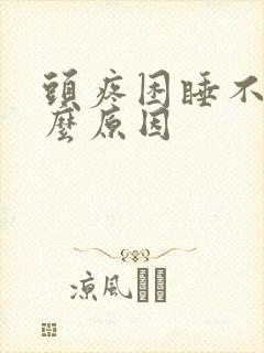 头疼困睡不着什么原因