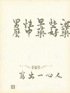 男性早些泄吃什么中药好药方