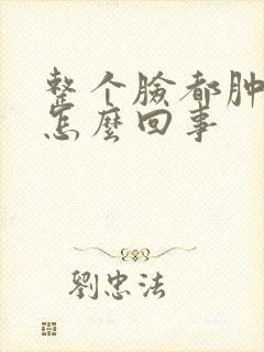 整个脸都肿了是怎么回事