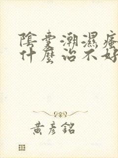 阴囊潮湿瘙痒为什么治不好