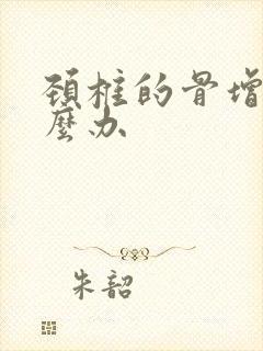 颈椎的骨增生怎么办