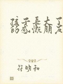 孩子长大了妈妈的感慨朋友圈