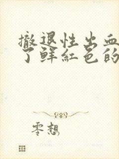 撤退性出血后流了鲜红色的血