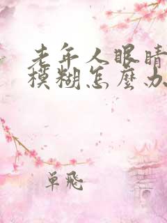 老年人眼睛干涩模糊怎么办