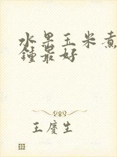 水果玉米煮几分钟最好