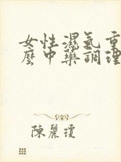 女性湿气重吃什么中药调理