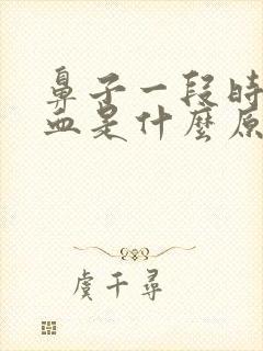 鼻子一段时间出血是什么原因