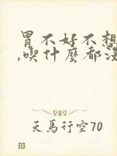 胃不好不想吃饭,吃什么都没有胃口怎么办?