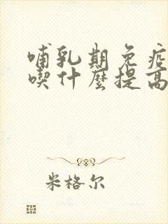 哺乳期免疫力低吃什么提高免疫力