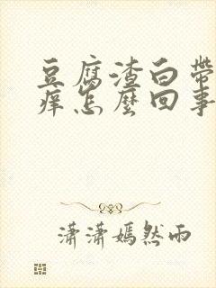 豆腐渣白带阴道痒怎么回事