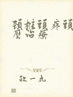 颈椎头疼头晕怎么治疗