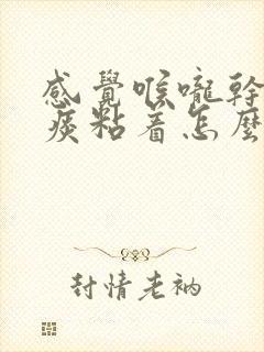 感觉喉咙干燥有痰粘着怎么办