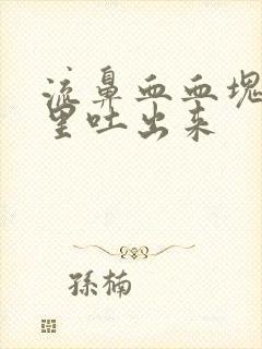 流鼻血血块从嘴里吐出来