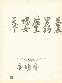 天蝎座男喜欢一个女生的表现