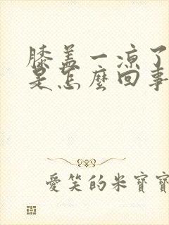 膝盖一凉了就疼是怎么回事