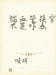 脑血管狭窄供血不足咋办