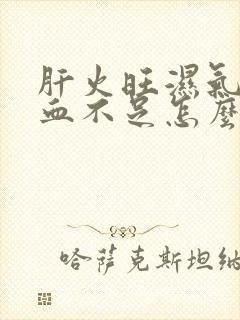 肝火旺湿气重气血不足怎么调理