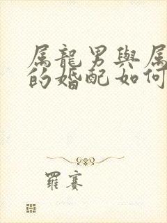 属龙男与属蛇女的婚配如何