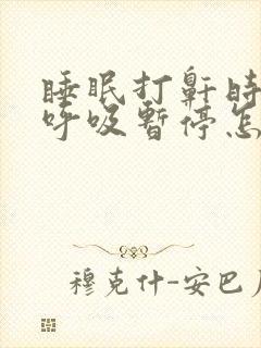 睡眠打鼾时出现呼吸暂停怎么办