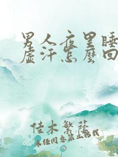 男人夜里睡觉出虚汗怎么回事