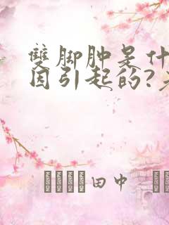 双脚肿是什么原因引起的?老人