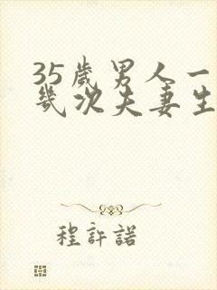 35岁男人一周几次夫妻生活正常呢