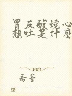 胃反酸烧心恶心想吐是什么原因