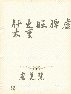 肝火旺脾虚湿气太重