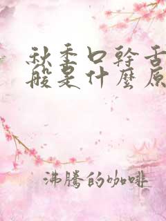 秋季口干舌燥一般是什么原因引起的