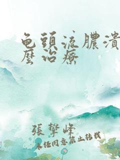 龟头流脓溃烂怎么治疗