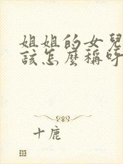 姐姐的女儿我应该怎么称呼