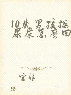 10岁男孩总是尿床怎么回事