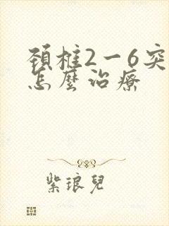 颈椎2一6突出怎么治疗