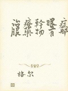 治疗干眼症的口服药物有哪些