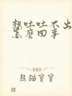 想吐吐不出打嗝怎么回事