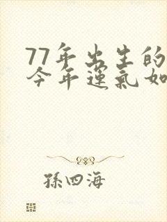 77年出生的蛇今年运气如何