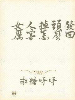 女人掉头发掉的厉害怎么回事