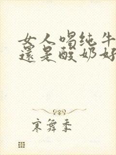 女人喝纯牛奶好还是酸奶好