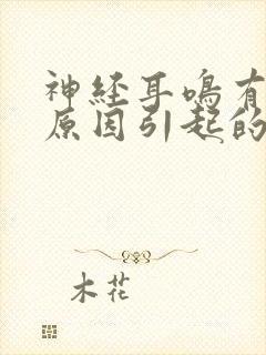 神经耳鸣有什么原因引起的