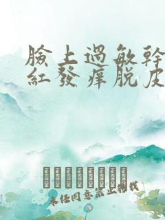 脸上过敏干燥发红发痒脱皮