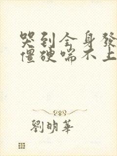 哭到全身发麻手僵硬喘不上气怎么办