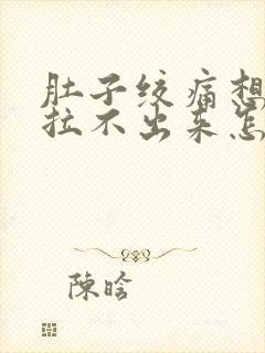 肚子绞痛想拉屎拉不出来怎么回事