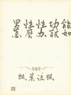 男性性功能下降怎么办该如何治疗咨询