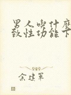 男人吃什么会导致性功能下降呢