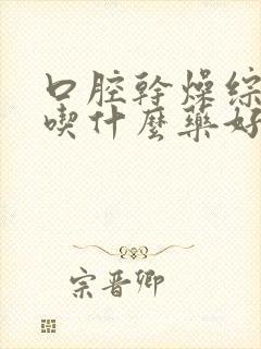 口腔干燥综合症吃什么药好