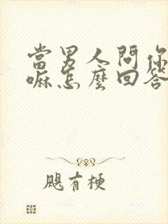 当男人问你在干嘛怎么回答