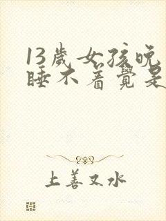 13岁女孩晚上睡不着觉是什么原因