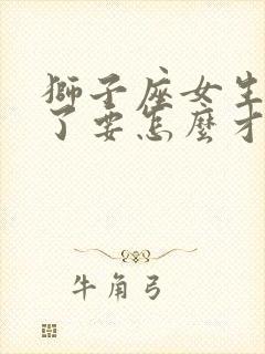 狮子座女生失望了要怎么才能挽回