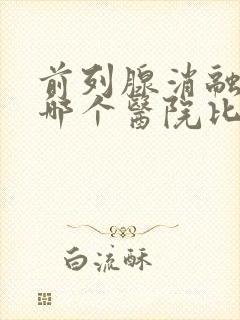 前列腺消融手术哪个医院比较好