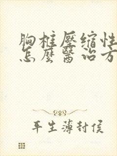 胸椎压缩性骨折怎么医治方法